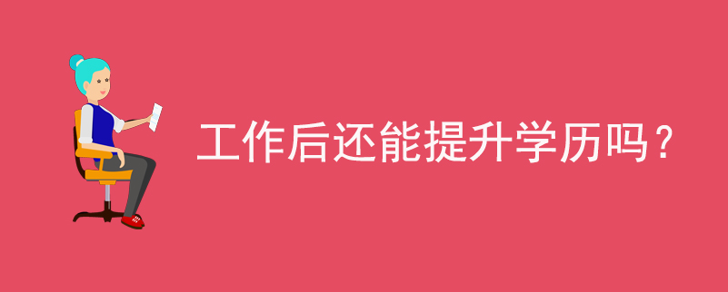 工作后還能提升學(xué)歷嗎？