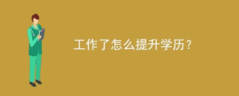 工作了怎么提升學(xué)歷？