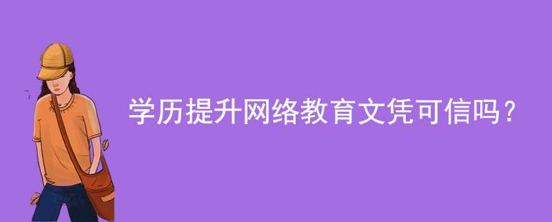 學(xué)歷提升網(wǎng)絡(luò)教育文憑可信嗎？