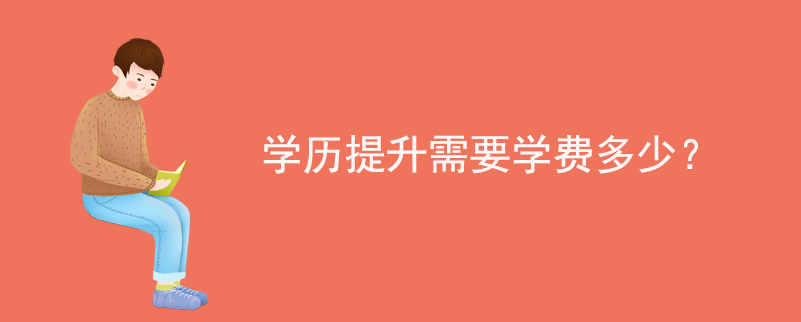 學(xué)歷提升需要學(xué)費(fèi)多少？
