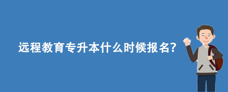 遠程教育專升本什么時候報名？