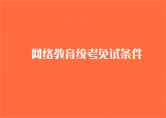 網(wǎng)絡(luò)教育統(tǒng)考免考條件是什么？
