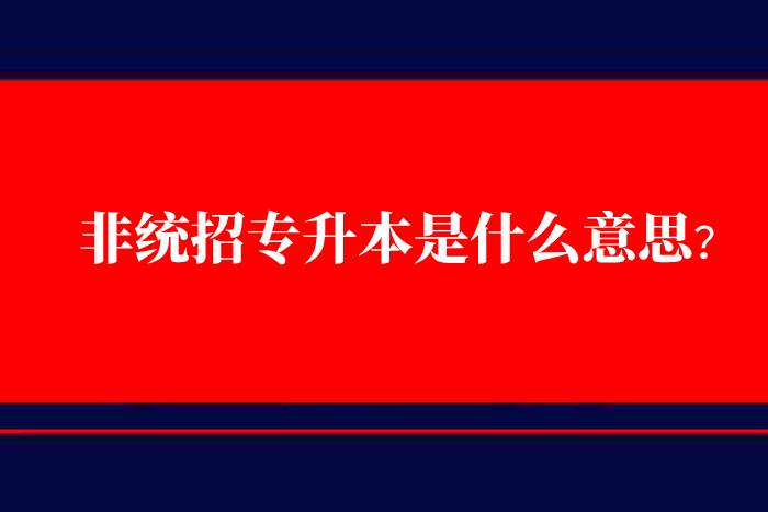 非統(tǒng)招專(zhuān)升本是什么意思？