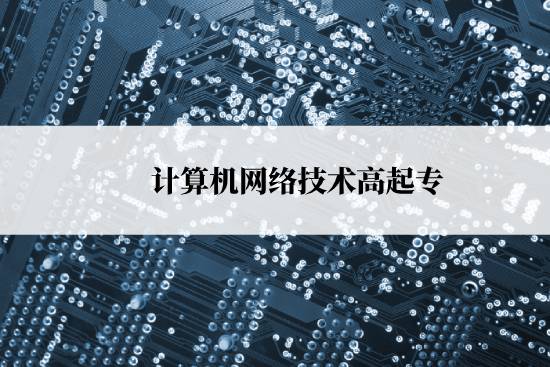計算機網(wǎng)絡技術(shù)高起專報名時間是什么時候？