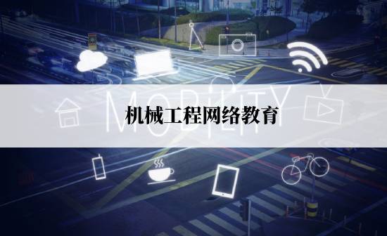 機(jī)械工程網(wǎng)絡(luò)教育規(guī)定的報(bào)考時(shí)間是什么時(shí)候？