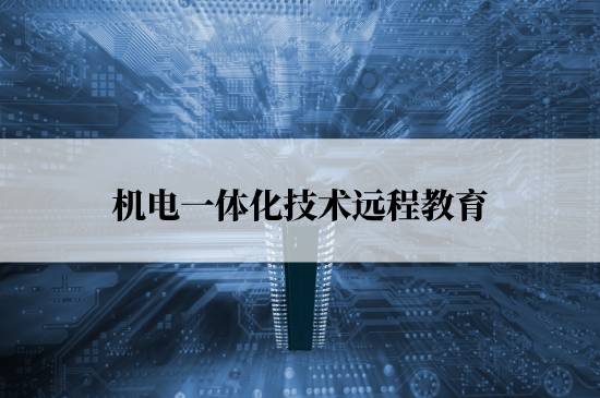 機電一體化技術遠程教育學校哪個報名好？