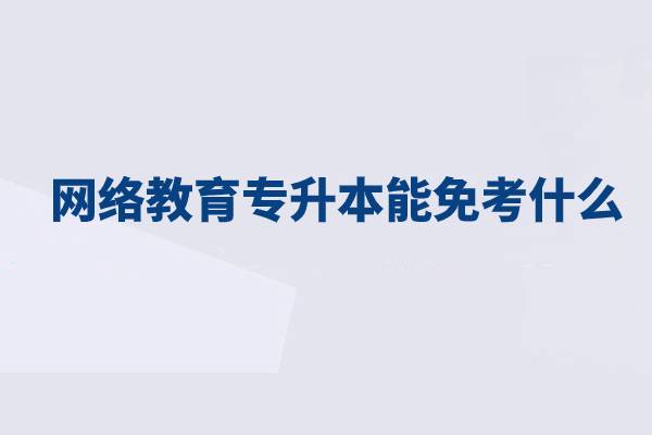 網(wǎng)絡(luò)教育專(zhuān)升本能免考什么？