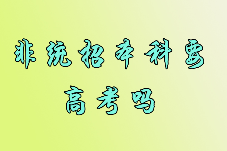 非統(tǒng)招本科要高考嗎？