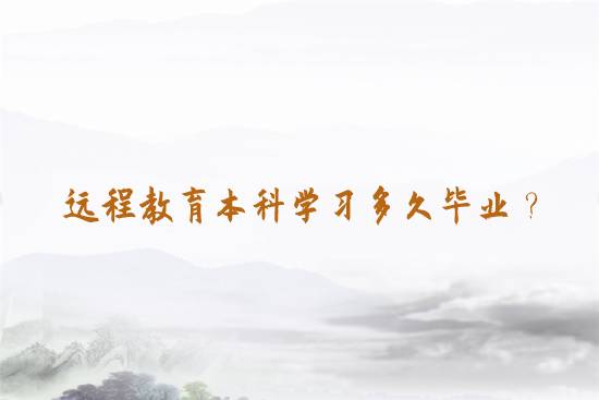遠(yuǎn)程教育本科學(xué)習(xí)多久畢業(yè)？