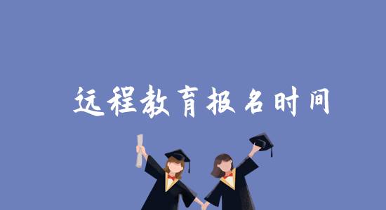 遠(yuǎn)程教育報(bào)名時(shí)間是什么時(shí)候？