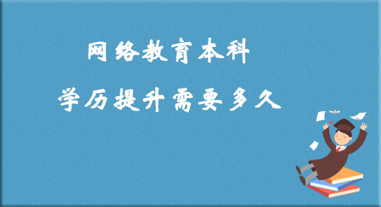 網(wǎng)絡(luò)教育本科學(xué)歷提升需要多久？
