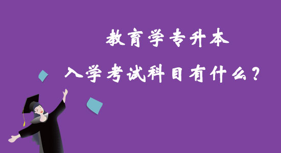 教育學(xué)專(zhuān)升本入學(xué)考試科目有什么？