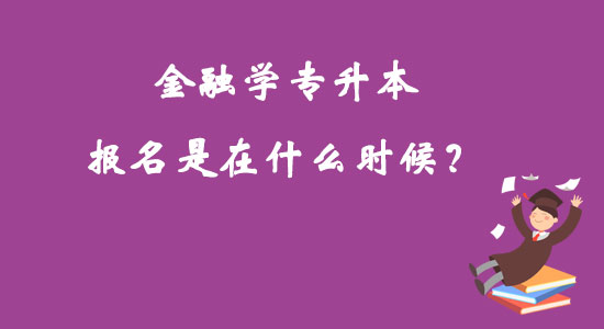 金融學專升本報名是在什么時候？