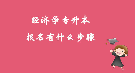 ?經(jīng)濟(jì)學(xué)專升本報(bào)名有什么步驟？