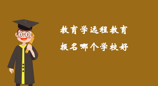 教育學(xué)遠(yuǎn)程教育報(bào)名哪個(gè)學(xué)校好？