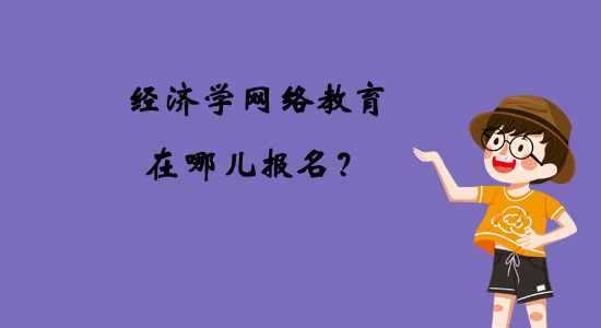 經(jīng)濟學網(wǎng)絡教育在哪兒報名？