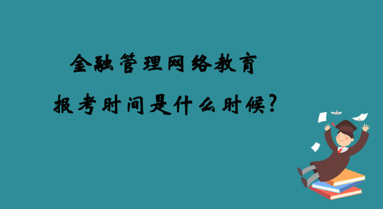 金融管理網(wǎng)絡(luò)教育報(bào)考時(shí)間是什么時(shí)候？