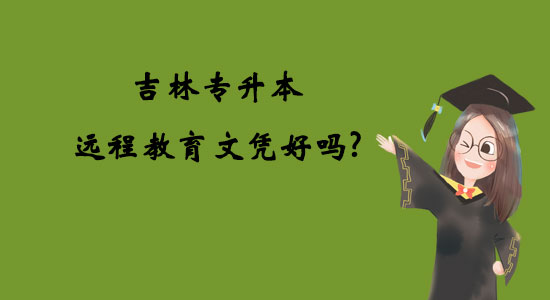 吉林專(zhuān)升本遠(yuǎn)程教育文憑好嗎？
