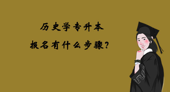 歷史學專升本報名有什么步驟？