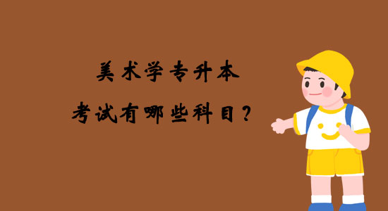 美術(shù)學(xué)專升本考試有哪些科目？
