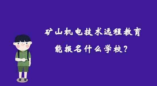 礦山機(jī)電技術(shù)遠(yuǎn)程教育能報(bào)名什么學(xué)校？