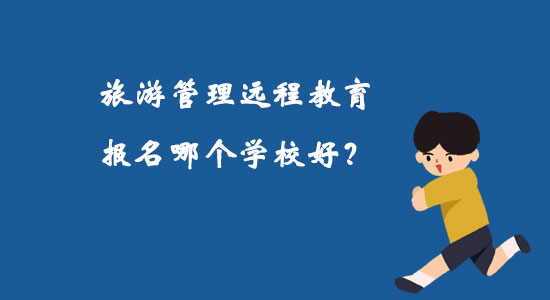 旅游管理遠程教育報名哪個學(xué)校好？