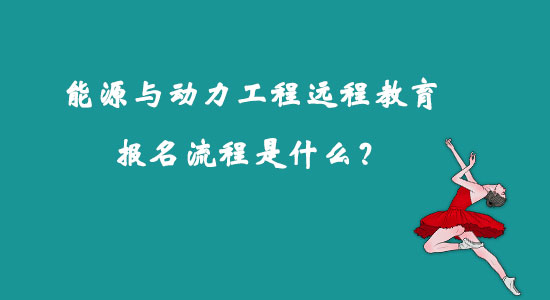 能源與動力工程遠程教育報名流程是什么？