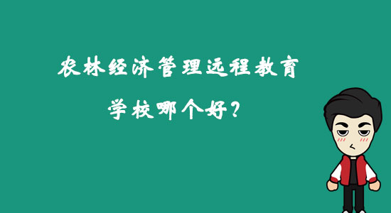 農(nóng)林經(jīng)濟(jì)管理遠(yuǎn)程教育學(xué)校哪個(gè)好？