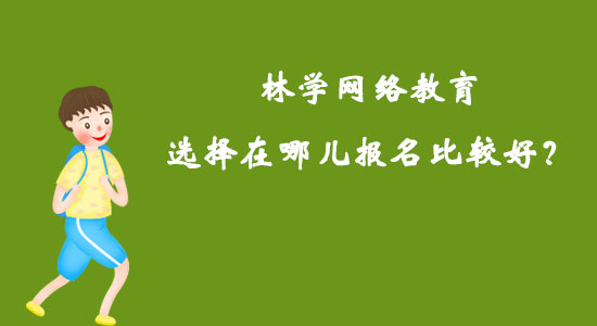 林學(xué)網(wǎng)絡(luò)教育選擇在哪兒報名比較好？