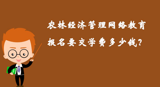 農(nóng)林經(jīng)濟(jì)管理網(wǎng)絡(luò)教育報(bào)名要交學(xué)費(fèi)多少錢(qián)？
