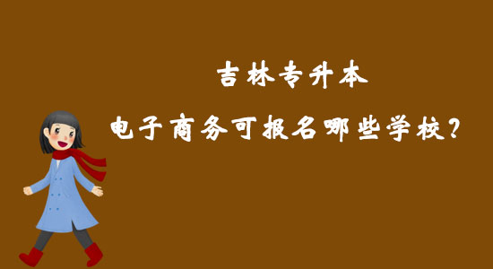 吉林專升本電子商務(wù)可報(bào)名哪些學(xué)校？