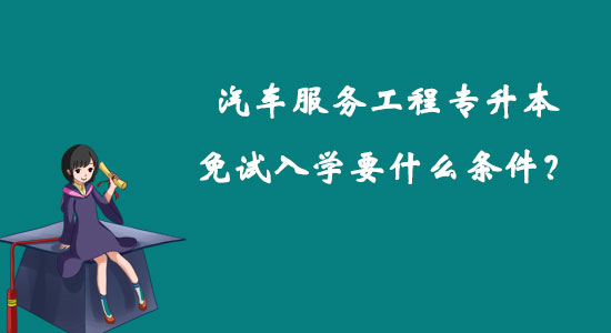 汽車服務(wù)工程專升本免試入學(xué)要什么條件？