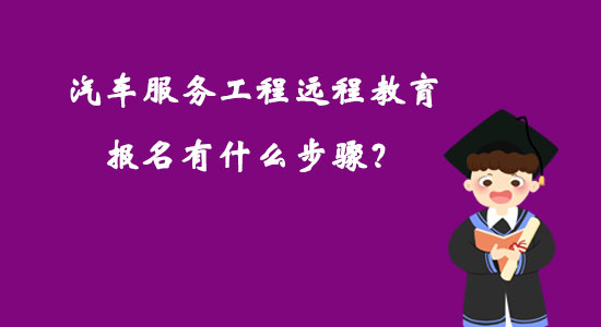汽車服務工程遠程教育報名有什么步驟？