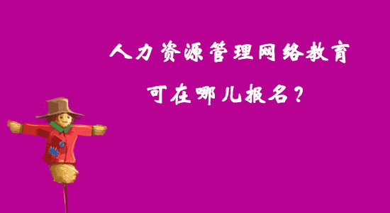 人力資源管理網(wǎng)絡(luò)教育可在哪兒報名？