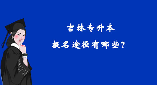吉林專升本報(bào)名途徑有哪些？