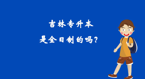 吉林專升本是全日制的嗎？