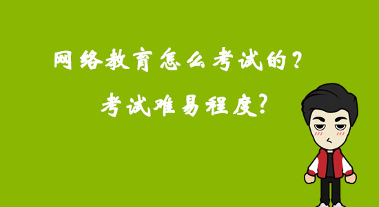 網(wǎng)絡(luò)教育怎么考試的？考試難易程度？