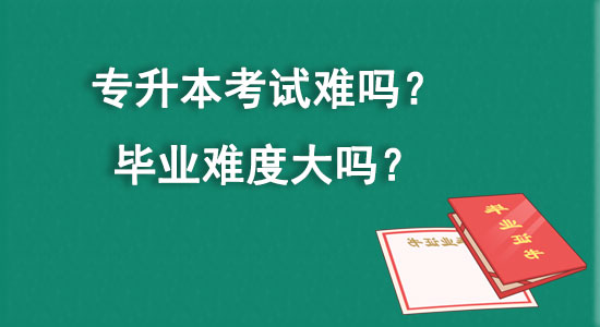 專升本考試難嗎？畢業(yè)難度大嗎？