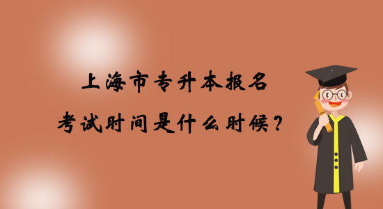 上海市專升本報名考試時間是什么時候？