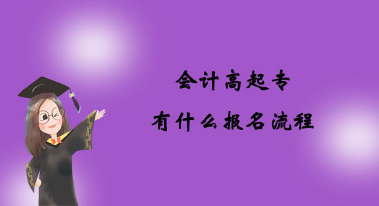 會(huì)計(jì)高起專有什么報(bào)名流程？