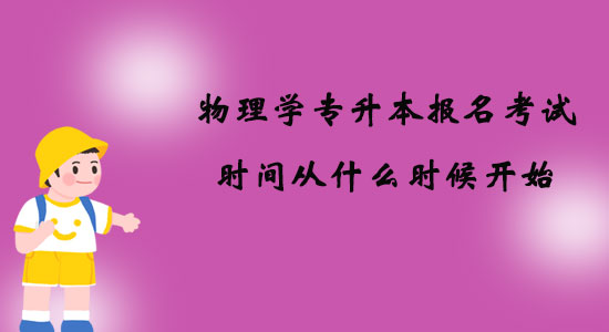 物理學(xué)專升本報(bào)名考試時(shí)間從什么時(shí)候開(kāi)始？