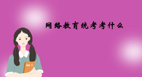 網(wǎng)絡(luò)教育統(tǒng)考考什么？
