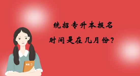 統(tǒng)招專升本報(bào)名時(shí)間是在幾月份？