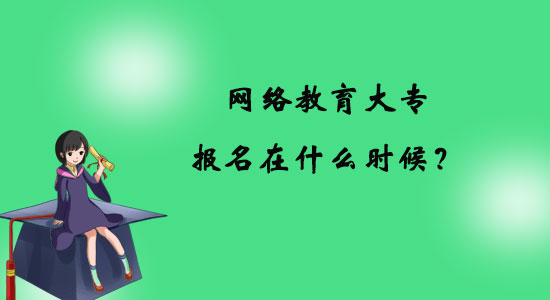 網(wǎng)絡(luò)教育大專報(bào)名在什么時(shí)候？
