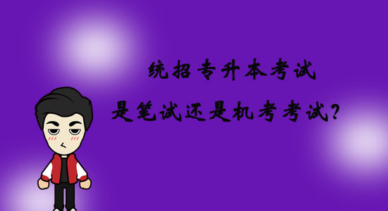 統(tǒng)招專升本考試是筆試還是機(jī)考考試？