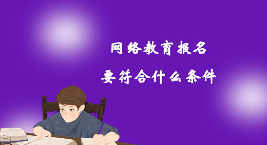 網(wǎng)絡(luò)教育報(bào)名要符合什么條件？