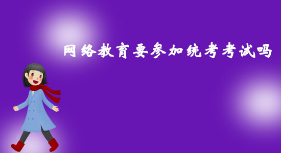網(wǎng)絡(luò)教育要參加統(tǒng)考考試嗎？