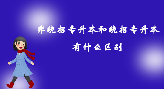 非統(tǒng)招專升本和統(tǒng)招專升本有什么區(qū)別？