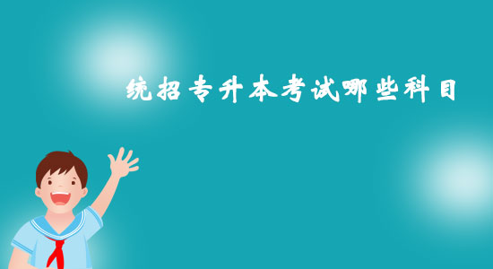 統(tǒng)招專升本考試哪些科目？