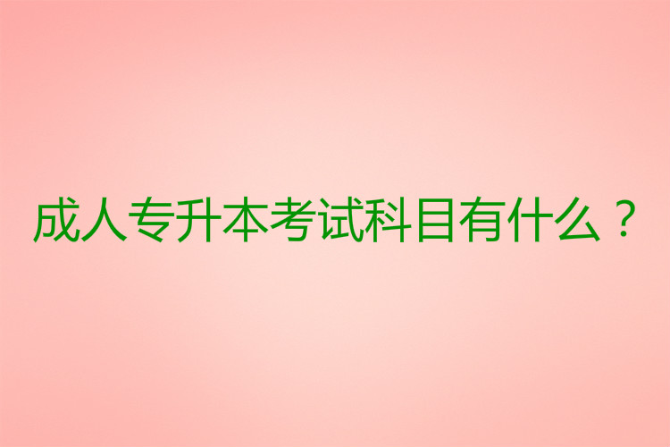 成人專升本考試科目有什么？